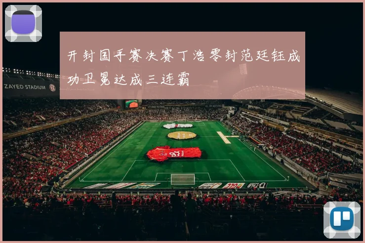 开封国手赛决赛丁浩零封范廷钰成功卫冕达成三连霸
