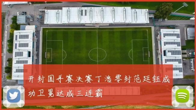 开封国手赛决赛丁浩零封范廷钰成功卫冕达成三连霸