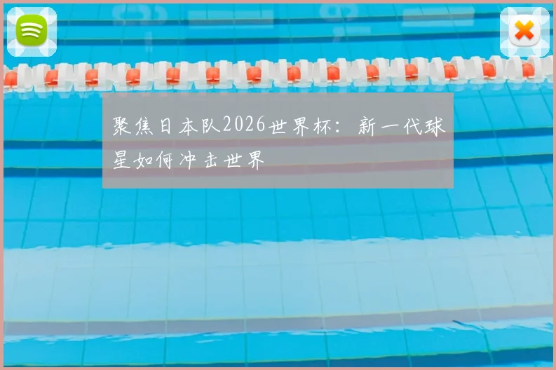 聚焦日本队2026世界杯：新一代球星如何冲击世界