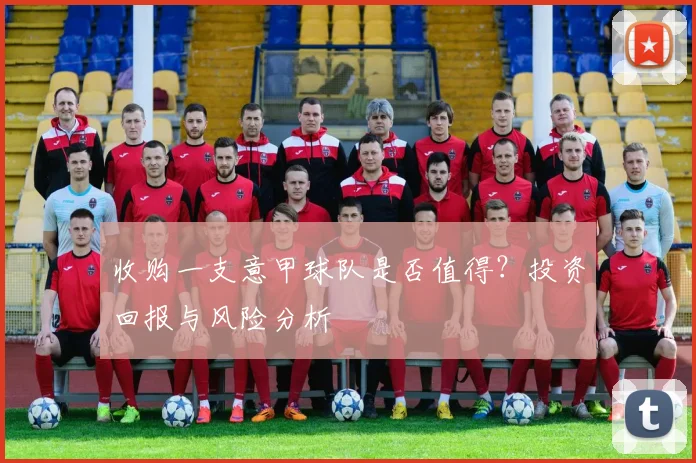 收购一支意甲球队是否值得？投资回报与风险分析