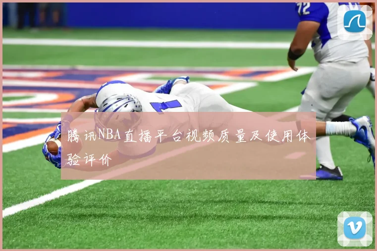 腾讯NBA直播平台视频质量及使用体验评价