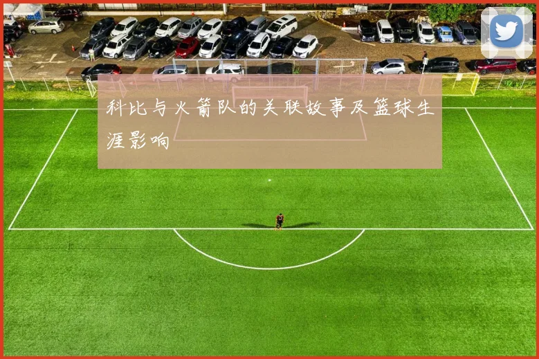 科比与火箭队的关联故事及篮球生涯影响