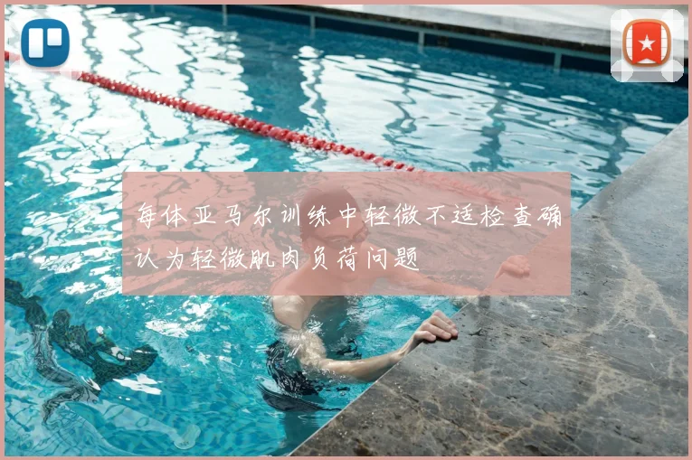每体亚马尔训练中轻微不适检查确认为轻微肌肉负荷问题