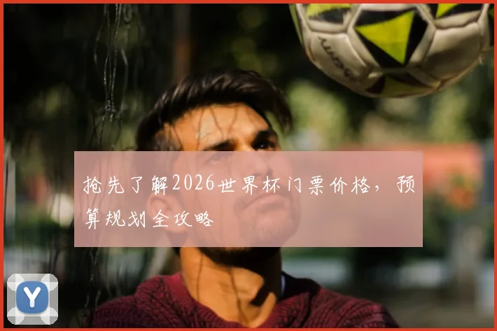 抢先了解2026世界杯门票价格，预算规划全攻略